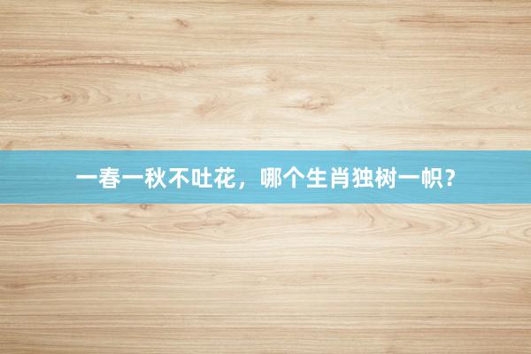 一春一秋不吐花,哪个生肖独树一帜?