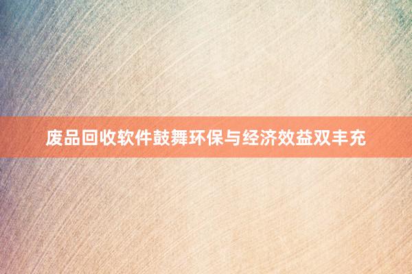 废品回收软件鼓舞环保与经济效益双丰充